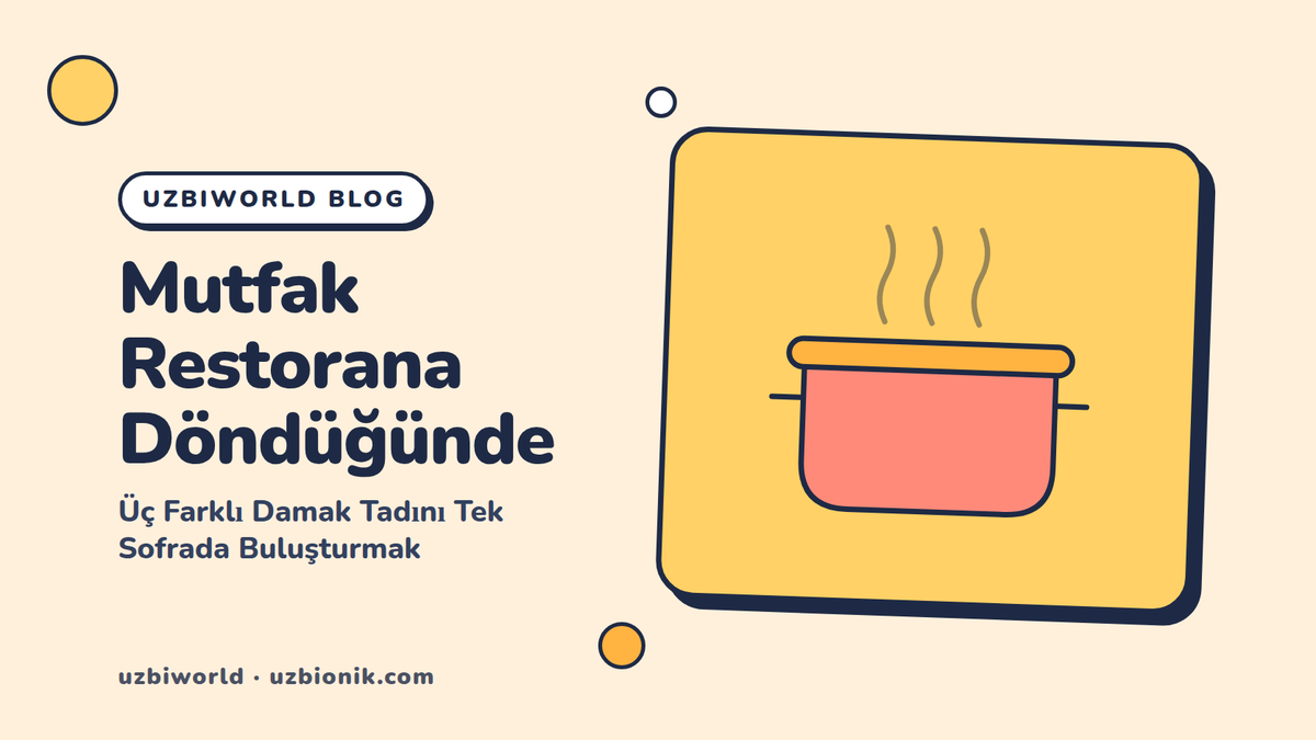 Mutfak Restorana Döndüğünde — Üç Farklı Damak Tadını Tek Sofrada Buluşturmak